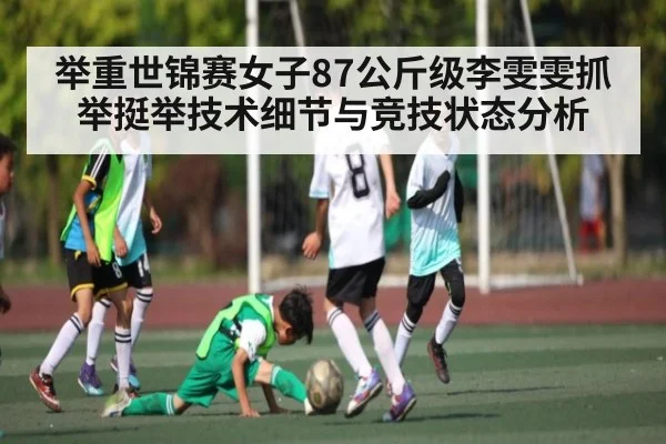 举重世锦赛女子87公斤级李雯雯抓举挺举技术细节与竞技状态分析